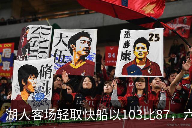 湖人客场轻取快船以103比87，六人得分上双彰显团队优势