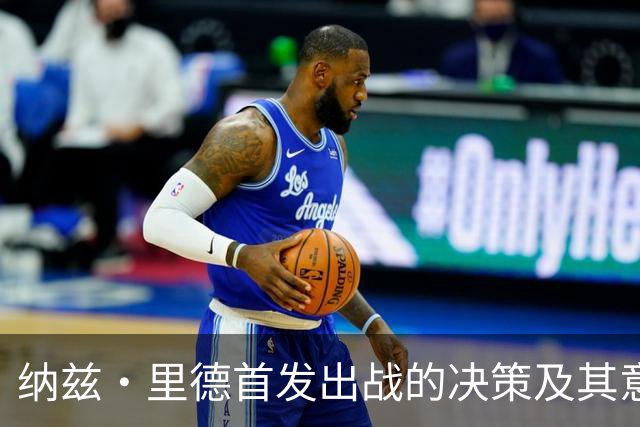 纳兹·里德首发出战的决策及其意义
